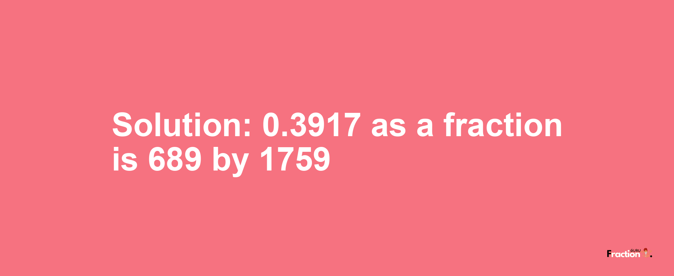 Solution:0.3917 as a fraction is 689/1759